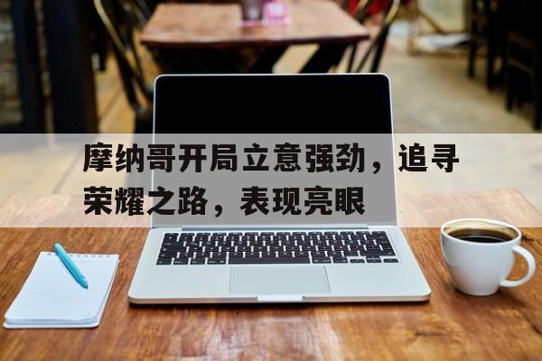 摩纳哥开局立意强劲，追寻荣耀之路，表现亮眼的简单介绍